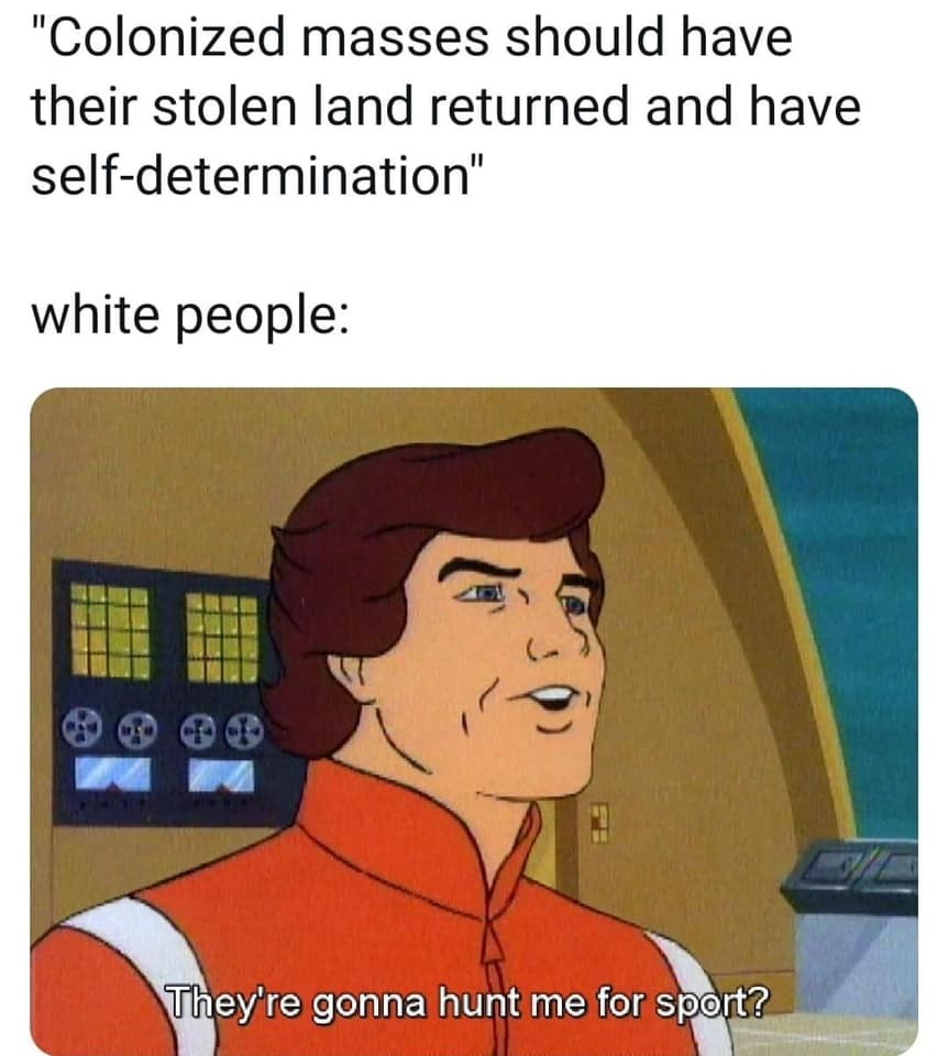 "Colonized masses should have their stolen land returned and have self-determination" above a reaction image labeled "white people:" of a white man saying "They're gonna hunt me for sport?"