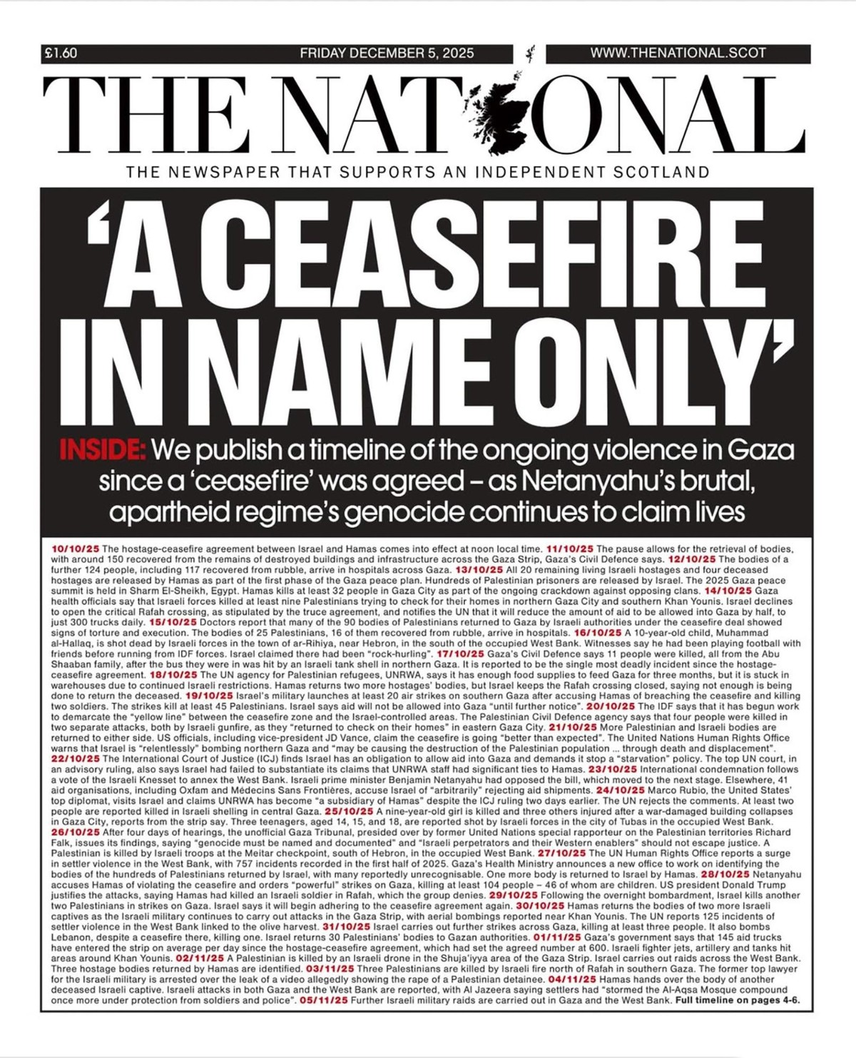 THE NATIONAL front page 
(from Scotland)

'A CEASEFIRE IN NAME ONLY'

INSIDE: We publish a timeline of the ongoing violence in Gaza since a 'ceasefire' was agreed -as Netanyahu's brutal, apartheid regime's genocide continues to claim lives
(followed by highlights of events, including Israeli violations of the ceasefire agreement)