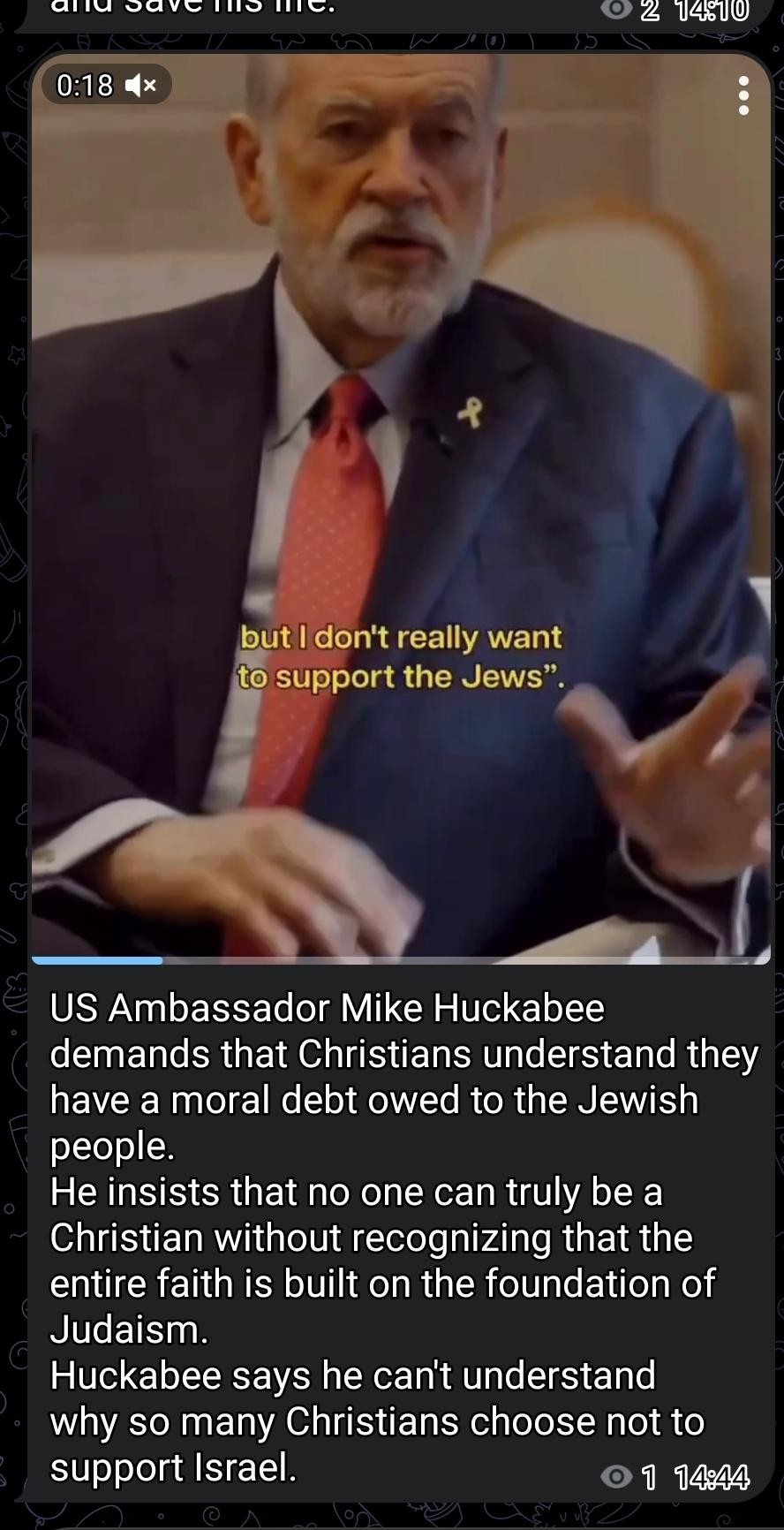 US Ambassador Mike Huckabee demands that Christians understand they have a moral debt owed to the Jewish people.
He insists that no 1 can truly be a Christian without recognizing that entire faith is built on foundation of Judaism.
He says he can't understand why so many choose not to support Israel