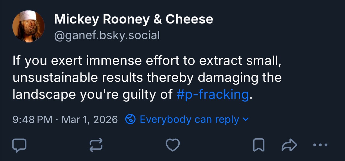 If you exert immense effort to extract small, unsustainable results thereby damaging the landscape you're guilty of #p-fracking.